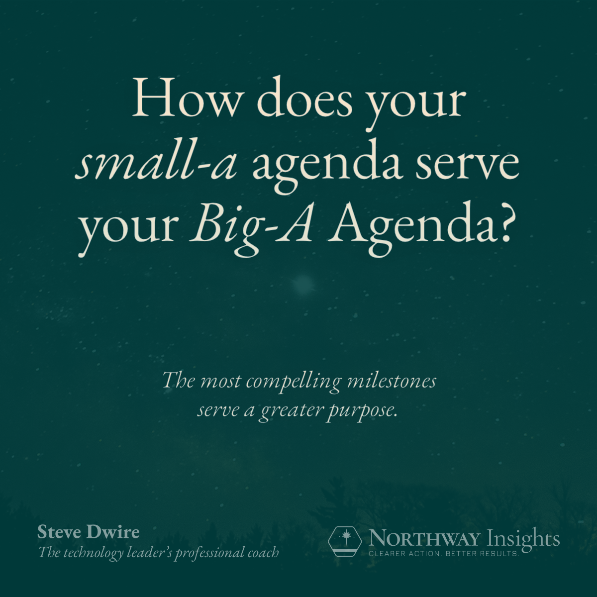 How does your small-a agenda serve your Big-A Agenda? (The most compelling milestones serve a greater purpose.)