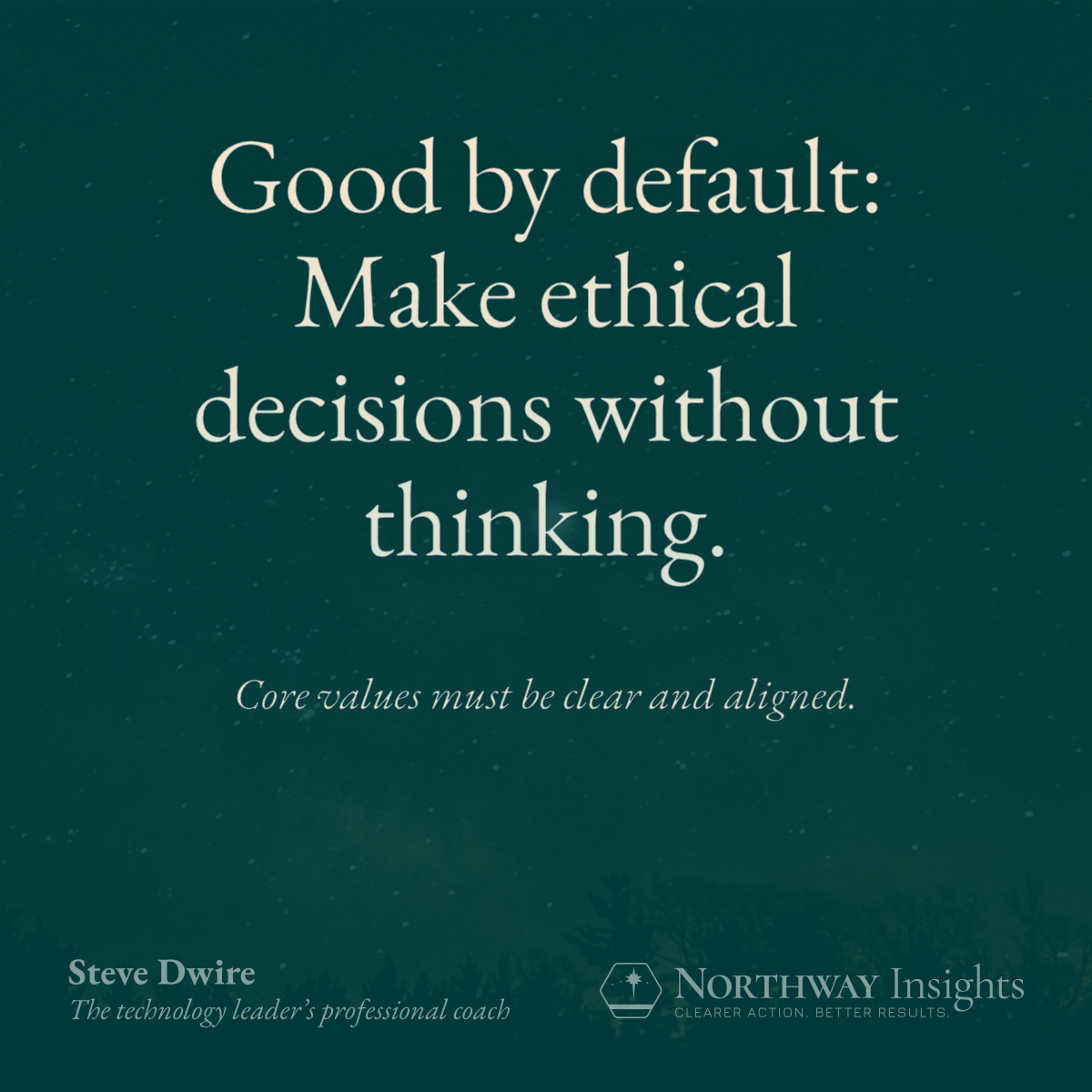 Good by default: Make ethical decisions without thinking. (Core values must be clear and aligned.)