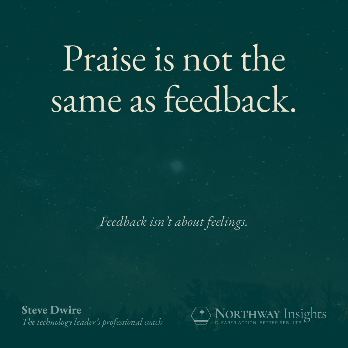 Praise is not the same as feedback. (Feedback isn't about feelings.)