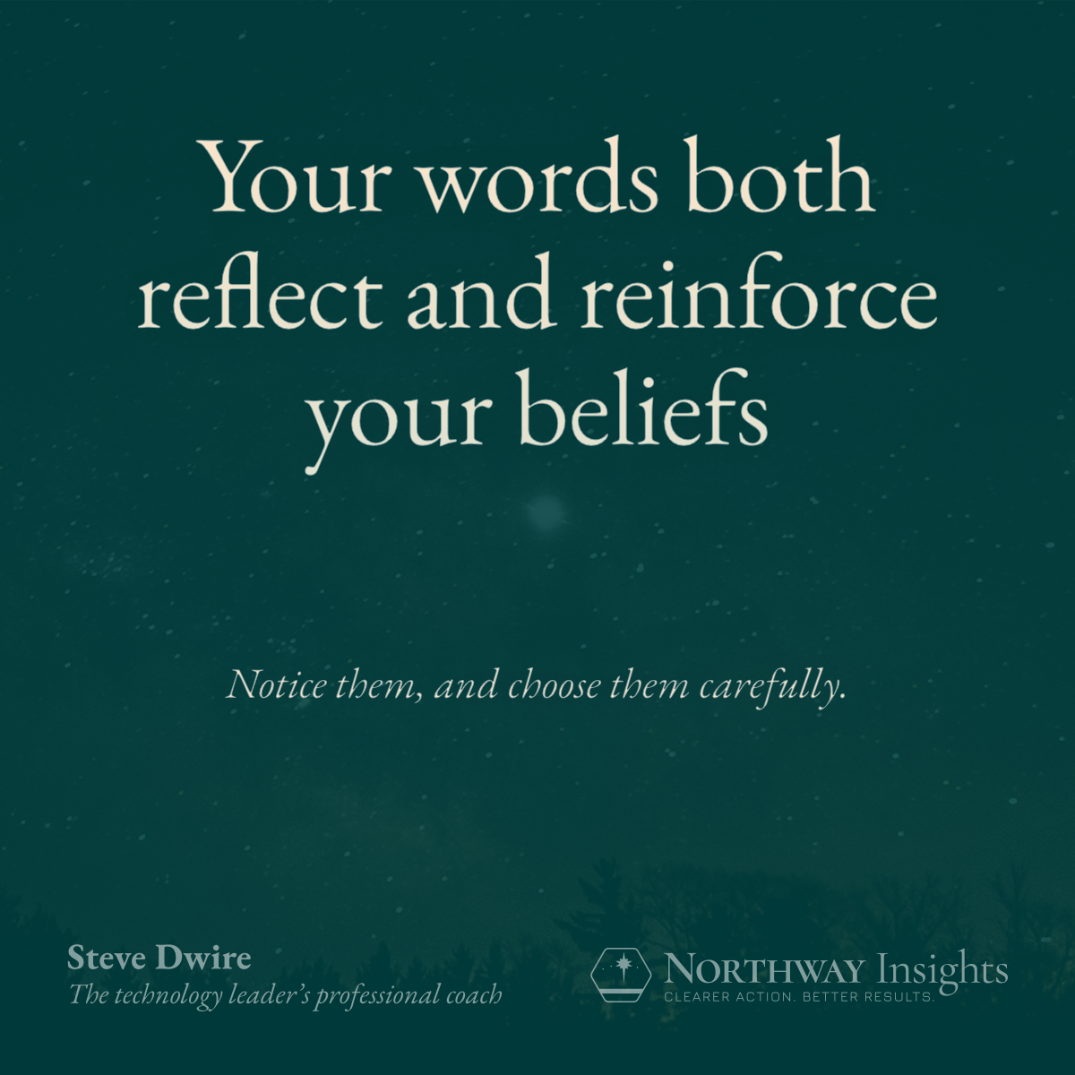 Your words both reflect and reinforce your beliefs. (Notice them, and choose them carefully.)