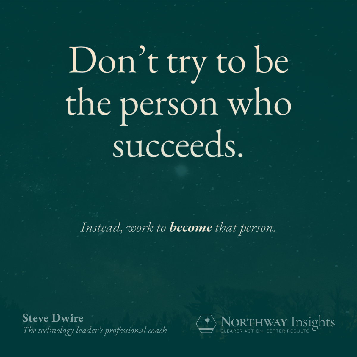 Don't try to be the person who succeeds. (Instead, work to become that person.)
