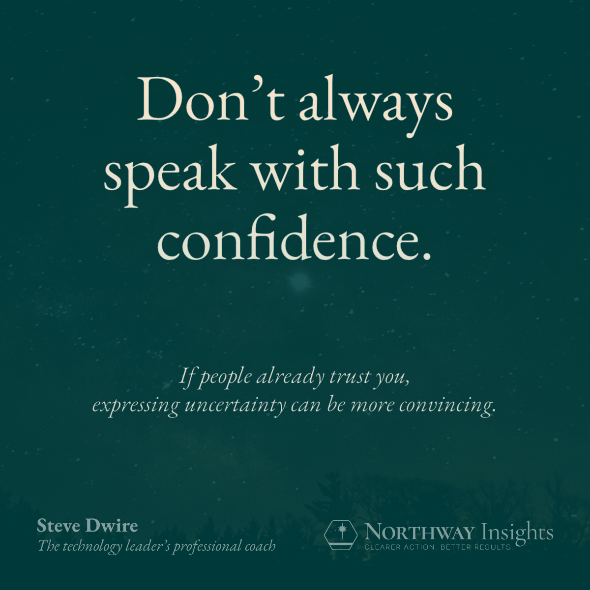 Don't always speak with such confidence. (If people already trust you, expressing uncertainty can be more convincing.)