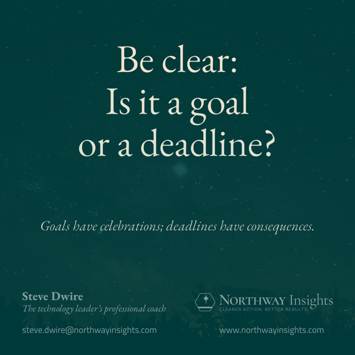 Be clear: Is it a goal or a deadline? (Goals have celebrations; deadlines have consequences.)