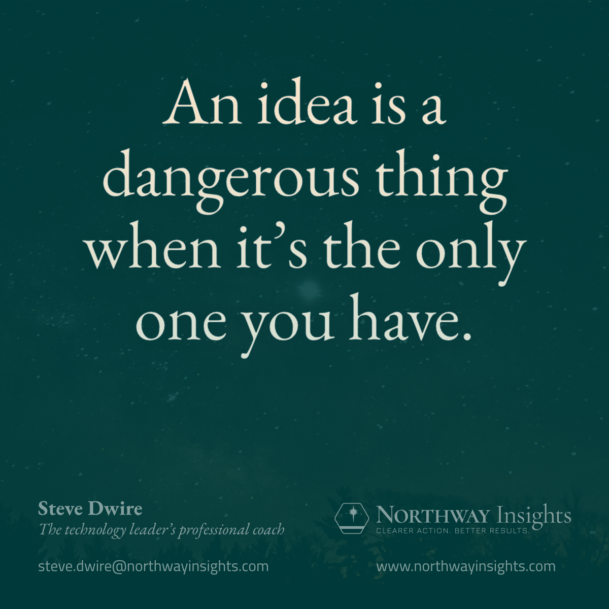 An idea is a dangerous thing when it's the only one you have.