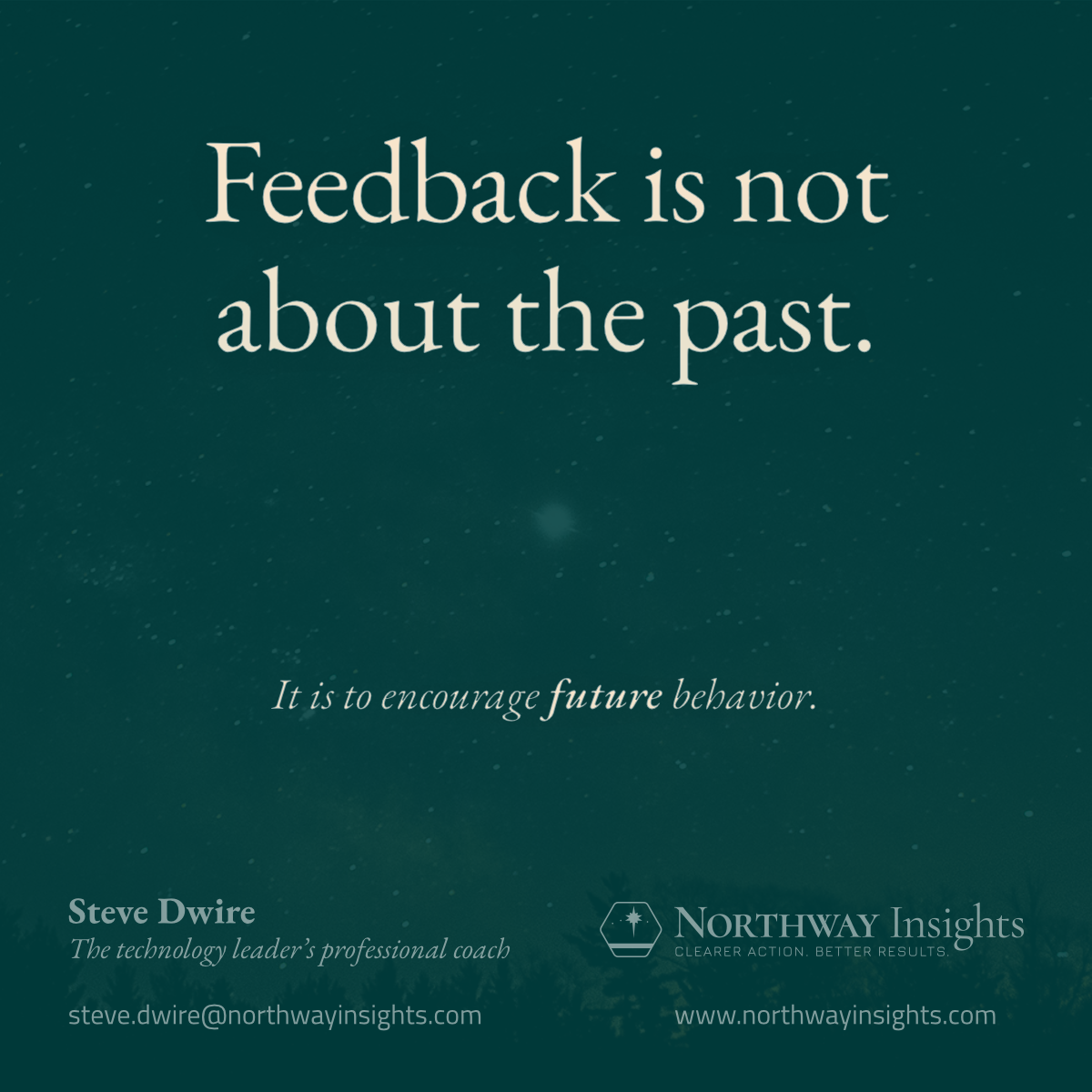 Feedback is not about the past. (It is encouraging future behavior.)